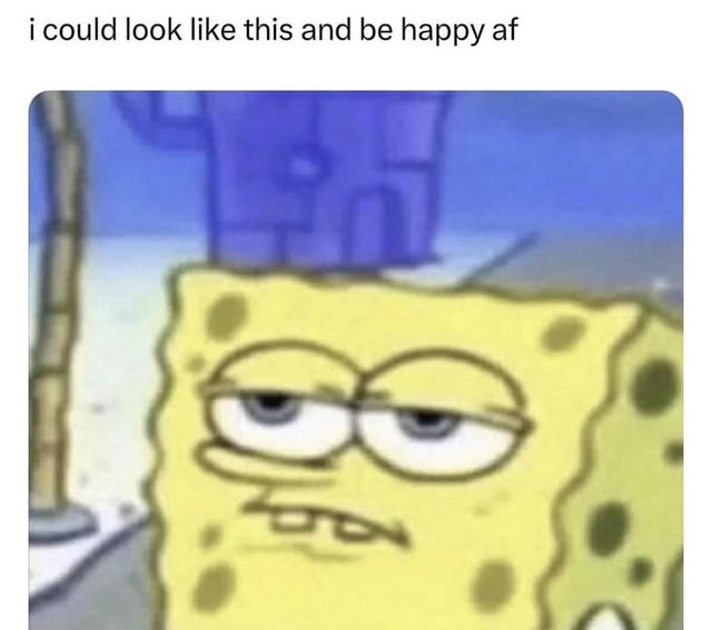 This meme consists of a text line placed above a screenshot of the animated character SpongeBob SquarePants. SpongeBob is shown with a deadpan, exhausted, half-lidded eye expression that conveys he is tired, unamused, and burnt out. The text above reads 'i could look like this and be happy af', creating an ironic relatable joke stating that the poster would be perfectly happy and satisfied even while looking this visibly worn out and unenthusiastic, often used to express contentment with small or simple things despite appearing drained.