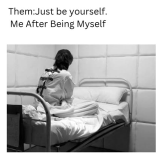 A meme featuring two lines of text above a black-and-white image. The top text reads 'Them: Just be yourself.' and the bottom text reads 'Me After Being Myself.' The image shows a person with their back facing the viewer, sitting on a bed in a padded room (likely a psychiatric facility), humorously suggesting that being oneself leads to negative consequences, playing on the common advice to 'be yourself' with a sarcastic twist.