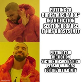 A two-panel reaction meme featuring Drake from his 'Hotline Bling' music video. The top panel shows Drake in a red puffer jacket with a dismissive expression, raising his hand as if rejecting the text beside him: 'PUTTING "A CHRISTMAS CAROL" IN THE FICTION SECTION BECAUSE IT HAS GHOSTS IN IT'. The bottom panel shows Drake with an approving smile and thumbs-up gesture, accompanying the text: 'PUTTING IT IN THE FICTION SECTION BECAUSE A RICH PERSON CHANGES FOR THE BETTER IN IT'. The meme humorously contrasts two reasons for categorizing Charles Dickens' 'A Christmas Carol' as fiction, satirizing literary categorization logic.