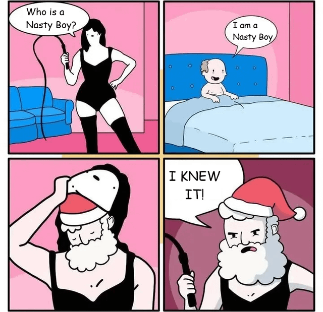 This is a 4-panel absurdist adult comic meme. Panel 1 shows a woman in a black dominatrix outfit holding a whip in a pink room, asking "Who is a Nasty Boy?". Panel 2 shows a small, elderly-looking infant sitting up in bed responding "I am a Nasty Boy". Panel 3 reveals the woman is wearing a disguise, as she pulls off her wig and face mask to expose herself as Santa Claus, complete with a white beard and Santa hat underneath. Panel 4 shows a vindicated, annoyed Santa holding the whip and saying "I KNEW IT!". The joke relies on a double meaning of the phrase "nasty boy", referencing both BDSM roleplay terminology and the classic Christmas trope of Santa tracking who is on his naughty list, with the absurd twist that Santa went undercover in a dominatrix persona to track down the naughty boy he suspected existed.