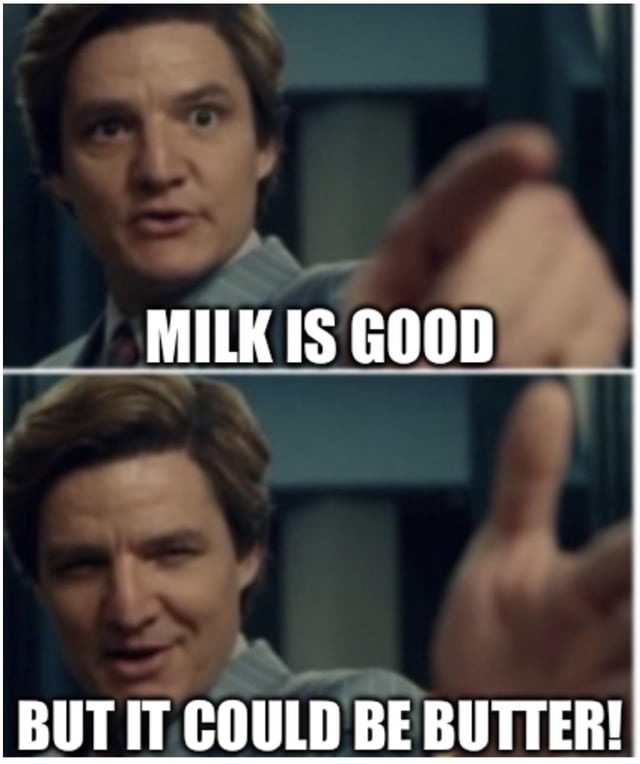 This is a two-panel reaction meme using the popular Pedro Pascal template. In the first panel, Pedro Pascal holds his hand out in a stopping gesture, with overlaid text reading "MILK IS GOOD", stating that milk is a fine product. In the second panel, he smirks and gives a thumbs up, with text reading "BUT IT COULD BE BUTTER!", forming a silly dad joke pun playing on the fact that butter is a dairy product made from milk, implying butter is the superior option to plain milk.