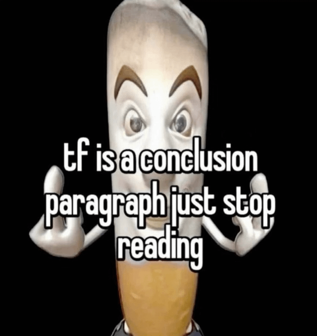 The image features a surreal anthropomorphic cartoon cigarette character with wide eyes, raised eyebrows, and a bemused expression, holding both hands up in a dismissive shrugging gesture against a solid black background. Overlaid bold white text with a black outline reads "tf is a conclusion paragraph just stop reading". The joke plays on the original post's title prompt to "draw your own conclusions", mocking the common academic writing requirement of a formal conclusion paragraph by sarcastically telling viewers to abandon reading entirely, leaning into relatable, chaotic student humor about frustration with formal writing rules.