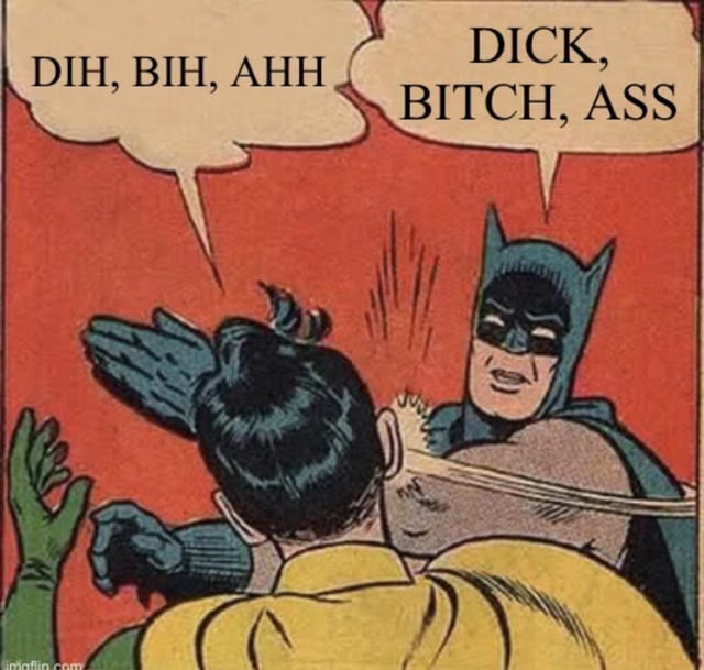 This meme uses the widely recognized vintage 1960s Batman comic panel where Batman slaps his sidekick Robin. Robin's speech bubble contains softened, censored phonetic versions of common swear words ("DIH, BIH, AHH"), while Batman's speech bubble lists the full, uncensored vulgar terms ("DICK, BITCH, ASS"). The joke frames Batman as chastising Robin for unnecessarily censoring his language, mocking the common trend of online self-censorship of curse words.