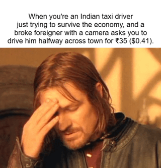 This meme combines a top text scenario description with a popular reaction image. The text explains a relatable real-world situation in India: a taxi driver who is already struggling to make a living is asked by a low-budget tourist to drive a long distance (halfway across a town) for only 35 Indian Rupees, equivalent to roughly $0.41, which is extremely inadequate compensation for the trip. Below the text is the widely recognized Boromir facepalm image from The Lord of the Rings, used to convey the taxi driver's exhausted, frustrated disbelief at the unreasonably low fare request.