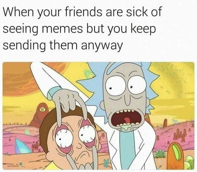 This meme consists of two parts: text at the top reads 'When your friends are sick of seeing memes but you keep sending them anyway', paired with a well-known scene from the animated show *Rick and Morty* where Rick forcefully pries Morty's eyes open. The visual acts as a metaphor for aggressively forcing your disinterested friends to consume the memes you send them, even after they have expressed that they are tired of receiving them.