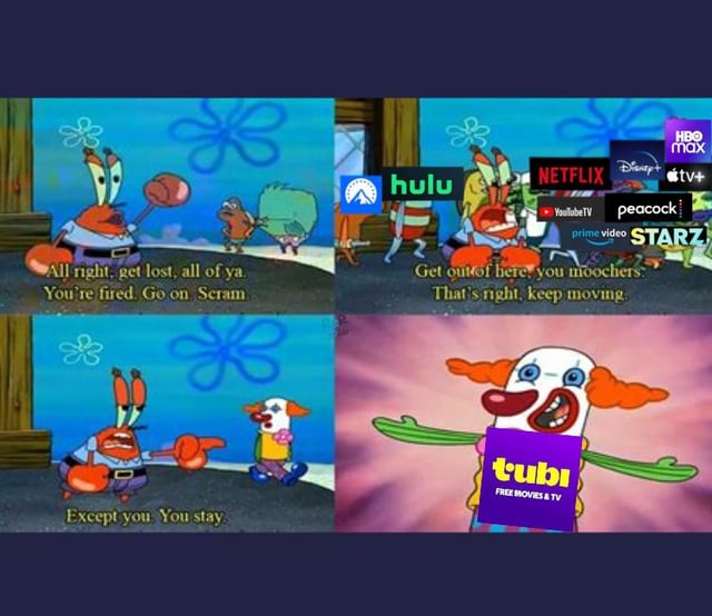 This is a 4-panel remix meme using scenes from the animated series *SpongeBob SquarePants* to satirize streaming service subscription fatigue:
1. **Top Left**: Angry Mr. Krabs yells at a group of characters, telling them to leave and that they're fired.
2. **Top Right**: The same angry Mr. Krabs shouts at a collection of major paid streaming service logos (Hulu, Netflix, Disney+, HBO Max, Apple TV+, Peacock, Starz, YouTube TV, Prime Video), calling them "moochers" and ordering them to move on.
3. **Bottom Left**: Mr. Krabs shifts to a friendly tone, smiling and gesturing to a single clown dog character, saying "Except you. You stay."
4. **Bottom Right**: The clown dog character is edited to feature the Tubi streaming service logo (with text "tubi FREE MOVIES & TV") over its body, framed in a spotlight. The joke plays on Mr. Krabs' famously cheap personality, framing paid streaming services as costly "moochers" while celebrating Tubi's free, ad-supported model as the only desirable option for budget-conscious users.