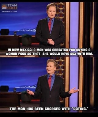 A meme featuring a screenshot of Conan O'Brien from his talk show 'Conan.' The image displays two text overlays: the top text states, 'IN NEW MEXICO, A MAN WAS ARRESTED FOR BUYING A WOMAN FOOD SO THAT SHE WOULD HAVE SEX WITH HIM.' The bottom text delivers the punchline: 'THE MAN HAS BEEN CHARGED WITH "DATING."' The joke satirizes dating norms by humorously equating buying food for a date to a criminal act. Conan O'Brien is shown gesturing with his hands, appearing to deliver the joke with an amused or sarcastic expression.