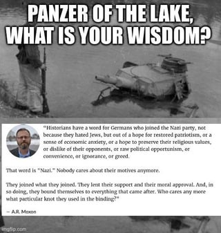 A meme featuring a submerged tank (referred to as 'Panzer of the Lake') with the text 'PANZER OF THE LAKE, WHAT IS YOUR WISDOM?' at the top. Below the tank image is a screenshot of a Reddit comment by user A.J. Moon, which discusses historians' term for Germans who joined the Nazi Party out of fear rather than ideological belief, emphasizing that their motives are irrelevant—they are still Nazis. The meme uses the 'wise creature' format to deliver a historical and social commentary on conformity and moral compromise.