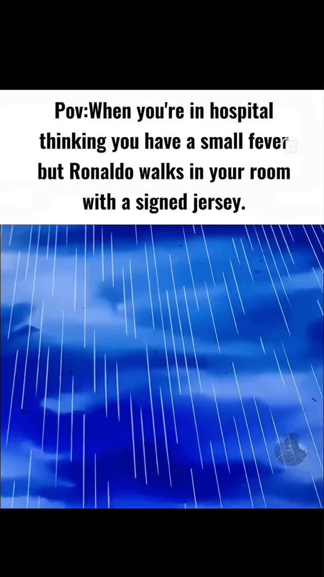 The meme consists of two main parts: a top text panel and a bottom visual panel. The top text reads, 'Pov:When you're in hospital thinking you have a small fever but Ronaldo walks in your room with a signed jersey,' setting up a relatable mundane scenario (being in hospital with a minor fever) contrasted by an unexpected, exciting twist (Cristiano Ronaldo visiting with a signed jersey). The bottom panel features a blue background with vertical white lines resembling heavy rain or speed lines, likely intended to convey intense emotion, surprise, or dramatic effect. The combination of the relatable setup and celebrity surprise creates a humorous and lighthearted reaction meme.