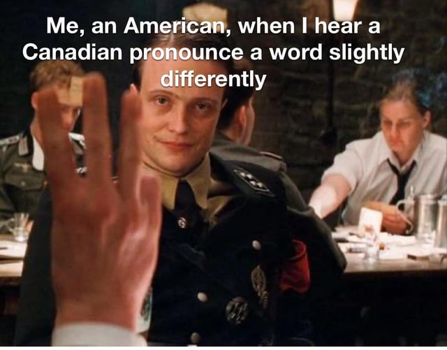 A meme featuring a screenshot from the movie 'Inglourious Basterds' showing a man in a military uniform with a raised hand. The text overlay reads: 'Me, an American, when I hear a Canadian pronounce a word slightly differently'. The image humorously exaggerates the reaction of Americans to minor pronunciation differences by Canadians, using a sarcastic and amused tone.