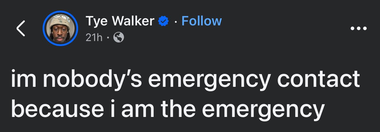 This is a dark mode screenshot of a public X (formerly Twitter) post from verified user Tye Walker, posted 21 hours before the screenshot was captured. The post features a humorous self-deprecating line: 'im nobody's emergency contact because i am the emergency', which jokes that the poster is the cause of emergencies rather than a reliable contact to reach when a crisis occurs. Standard X platform interface elements including the user's profile picture, blue verified checkmark, follow button, and public post visibility icon are visible in the screenshot.