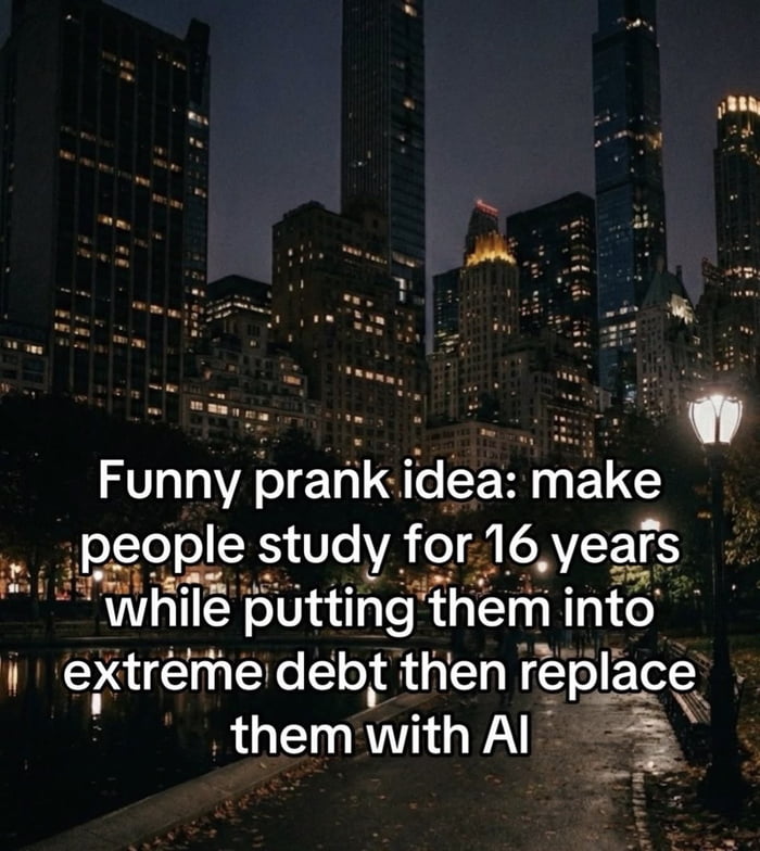 The image depicts a serene nighttime cityscape featuring tall buildings with illuminated windows, a park pathway lined with trees, a lamppost casting light, and a reflective pond. Overlaid in bold white text across the lower half of the image is a sarcastic statement: 'Funny prank idea: make people study for 16 years while putting them into extreme debt then replace them with AI'. The contrast between the calm, picturesque urban setting and the darkly humorous text creates a satirical commentary on education, financial burden, and the perceived threat of AI replacing human workers.