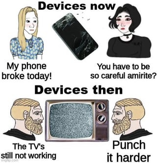A two-panel meme contrasting the durability of modern and older technology. The top panel, labeled 'Devices now', features two animated women: one holding a broken smartphone exclaiming 'My phone broke today!', and the other responding 'You have to be so careful amirite?'. The bottom panel, labeled 'Devices then', shows two bearded animated men: one stating 'The TV's still not working' and the other suggesting 'Punch it harder'. The humor arises from mocking the fragility of contemporary devices versus the perceived ruggedness of vintage technology, playing on nostalgia for more durable products.