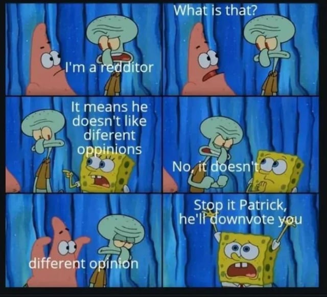 This is a 5-panel meme using edited scenes from the animated show *SpongeBob SquarePants*, satirizing a common stereotype about Reddit users. 

1. **Panel 1**: Squidward Tentacles says "I'm a redditor" while Patrick Star looks on with a confused expression.
2. **Panel 2**: Patrick asks, "What is that?"
3. **Panel 3**: SpongeBob SquarePants explains (with intentional typos: "diferent opinnions"): "It means he doesn't like different opinions."
4. **Panel 4**: Squidward defensively denies this, saying "No, it doesn't" as SpongeBob looks worried.
5. **Panel 5**: Patrick casually says "different opinion", and SpongeBob panics, yelling "Stop it Patrick, he'll downvote you".

The joke hinges on the widespread stereotype that Reddit users frequently downvote content or comments that express views contrary to the popular consensus in a subreddit, even if the opinion is harmless. The typos in SpongeBob's line add to the casual, unpolished style typical of internet memes.