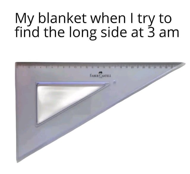 A meme featuring a humorous comparison between the struggle of finding the long side of a blanket at 3 AM and a triangular ruler. The top text reads, 'My blanket when I try to find the long side at 3 am,' while the image below shows a clear plastic Farber-Castell triangular ruler, emphasizing the ruler's ambiguous side lengths (a right triangle with no single 'longest' side) to joke about how blankets often feel similarly confusingly shaped in the middle of the night.