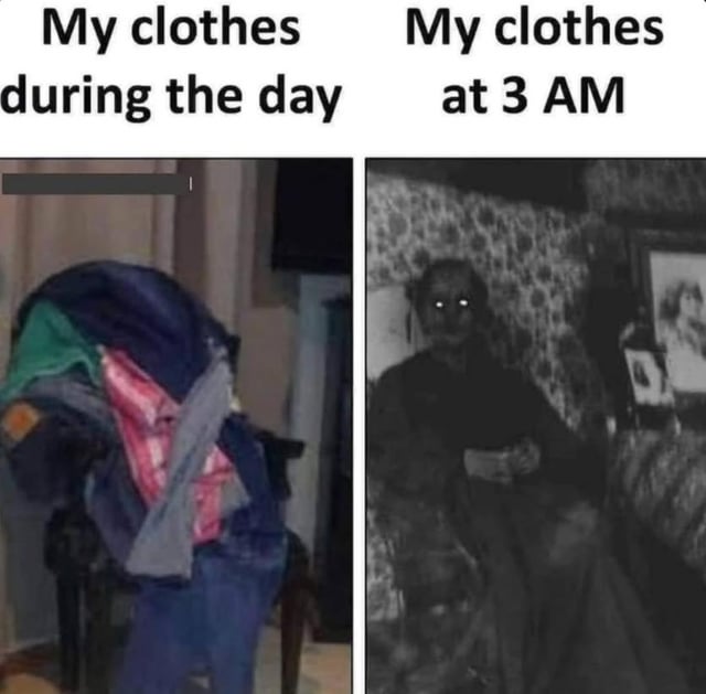 This is a two-panel comparison meme that humorously exaggerates a common relatable experience. The left panel, labeled *My clothes during the day*, shows a messy pile of casual clothes (jeans, shirts, jackets) draped over a chair, depicting the typical disorganized way people leave their clothing during normal hours. The right panel, labeled *My clothes at 3 AM*, features a vintage, black-and-white edited photograph of a shadowy, eerie figure with glowing white eyes sitting motionless in an armchair. The joke plays on the universal feeling of being startled by piles of clothes in the dark late at night—when half-asleep, messy clothing piles can easily be misperceived as scary, human-like figures. The meme amplifies this fear by replacing the innocent clothes pile with a menacing ghostly figure, creating a funny, exaggerated contrast between daytime normalcy and late-night paranoia.