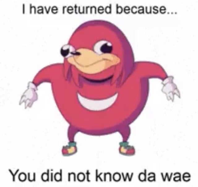 An image featuring the Ugandan Knuckles meme character, a red, anthropomorphic echidna with a large smile, white gloves, and colorful shoes. The character stands with arms slightly outstretched, displaying an amused expression. Text at the top reads 'I have returned because...' and text at the bottom reads 'You did not know da wae', referencing the iconic catchphrase of the Ugandan Knuckles meme. The design is a humorous, distorted adaptation of Knuckles from the Sonic the Hedgehog franchise.
