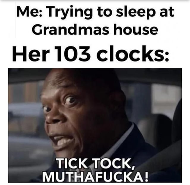 This is a relatable humorous meme consisting of text setup above a reaction photograph of actor Samuel L. Jackson. The setup text reads 'Me: Trying to sleep at Grandmas house' followed by 'Her 103 clocks:'. The punchline text overlaid on the angry, wide-eyed image of Jackson reads 'TICK TOCK, MUTHAFUCKA!'. The joke references the common shared experience of visiting a grandmother's home, which often has many analog clocks that produce loud overlapping ticking sounds that make it difficult to fall asleep, personifying the noisy clocks as the famously outspoken, aggressive Jackson yelling the ticking sound profanely.