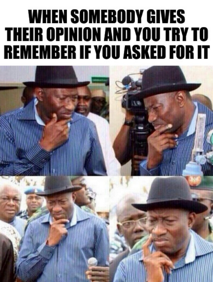 This is a 4-panel reaction meme. All panels feature former Nigerian President Goodluck Jonathan, wearing a black hat and blue striped shirt, holding his hand to his chin in a thoughtful pose. His expression grows increasingly confused and perplexed across the four panels. Large bold text at the top of the meme reads 'WHEN SOMEBODY GIVES THEIR OPINION AND YOU TRY TO REMEMBER IF YOU ASKED FOR IT'. The meme humorously depicts the relatable experience of receiving unwanted, unprompted opinions from other people and trying to recall if you ever requested their input.
