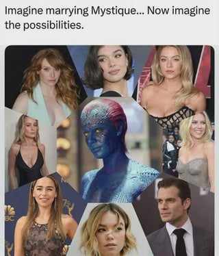This collage-style meme opens with text at the top stating 'Imagine marrying Mystique... Now imagine the possibilities.' The central focus of the collage is Mystique, the blue-skinned shapeshifting mutant character from the X-Men franchise, shown in her natural form. She is surrounded by headshots of multiple widely recognized, popular attractive celebrities including actresses like Sydney Sweeney, Hailee Steinfeld, Emilia Clarke, Margot Robbie, Scarlett Johansson, and actor Henry Cavill. The core joke relies on Mystique's canonical superpower to shapeshift into any person's appearance, implying that marrying her would give a partner the ability to have their partner take the form of any celebrity or person they find physically attractive.