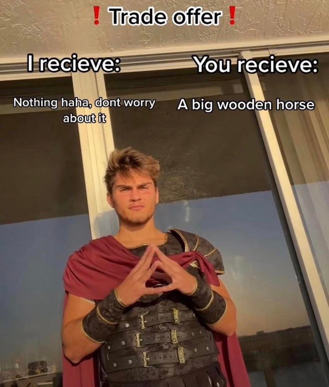 This meme uses the widely popular 'Trade Offer' format. The top of the image reads '! Trade offer !', split into two columns: the left column labeled 'I recieve:' lists 'Nothing haha, dont worry about it', while the right column labeled 'You recieve:' lists 'A big wooden horse'. Below the text, a man dressed in ancient Greco-Roman warrior cosplay stands in front of a sliding glass door, steepling his fingers with a smug, scheming expression. The joke references the famous Trojan Horse story from Greek mythology, where the Greeks gifted the Trojans a giant wooden horse that secretly hid Greek soldiers, leading to the fall of Troy: the trade is a deceptive scam where the recipient gets a seemingly positive gift that is actually extremely harmful, while the scammer gives up nothing.