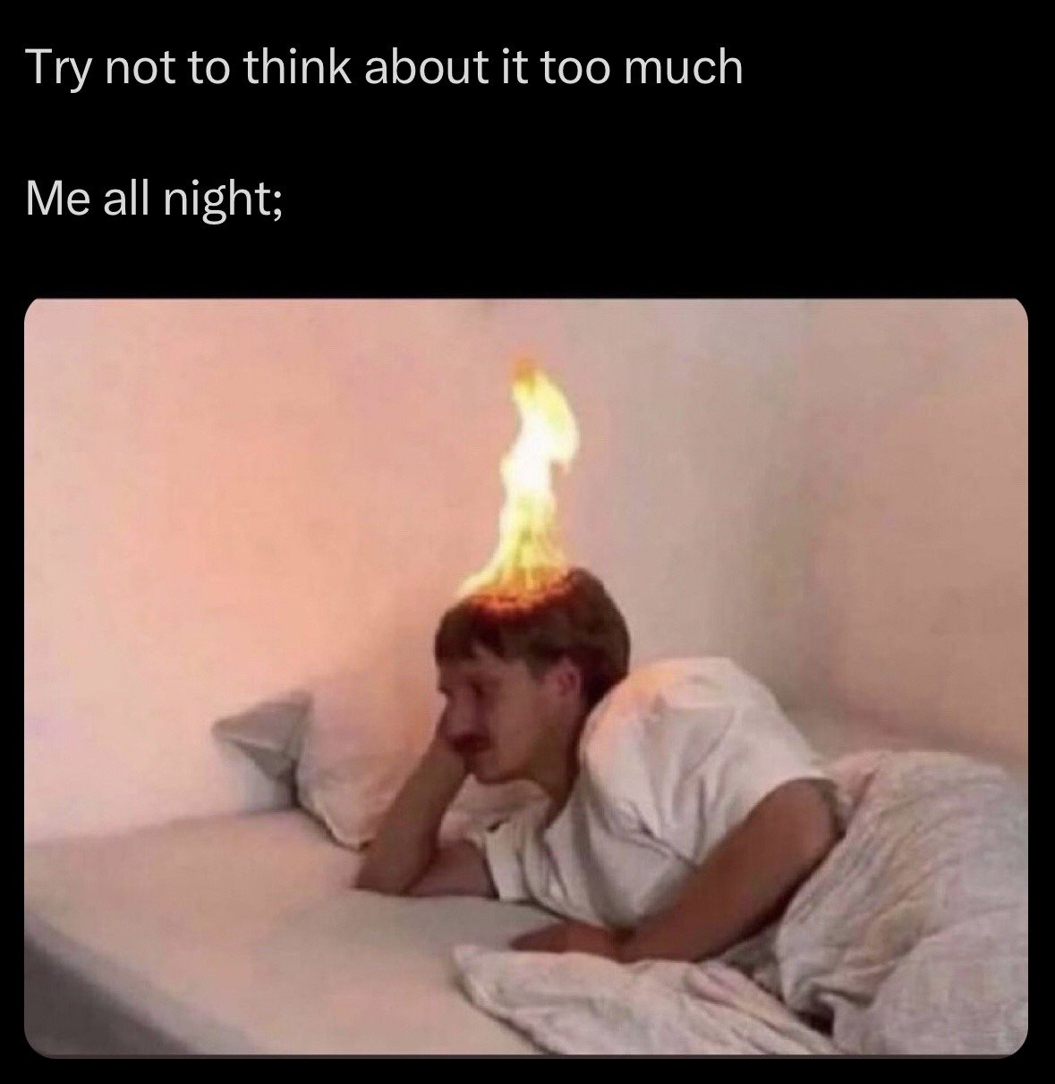 The meme first displays text at the top reading "Try not to think about it too much", followed by the line "Me all night;". Below the text is an edited photo of a mustached man lying awake in bed, propped up on one elbow with a tired, preoccupied expression, with a digital flame effect added coming out of the top of his head as a visual metaphor for constant, overwhelming rumination and anxious thoughts that he cannot stop thinking about, contradicting the initial advice to stop overthinking.