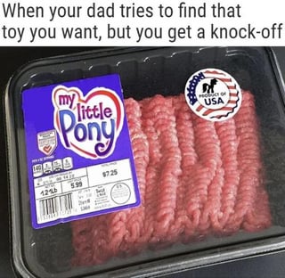 A meme image depicting a plastic tray of ground meat with a 'My Little Pony' product label affixed to it. The humorous premise is that a dad, attempting to buy a desired toy, mistakenly purchases a knock-off that turns out to be meat. A text overlay at the top reads: 'When your dad tries to find that toy you want, but you get a knock-off'.