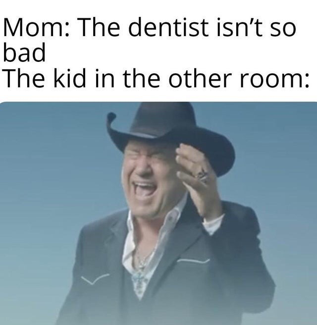 This is a relatable humor meme structured in two parts. The top section displays text where a mother claims going to the dentist is not a bad experience, followed by a line introducing the reaction of a child in another room at the dentist office. The bottom section features a photograph of country singer Kevin Fowler wearing a black cowboy hat, screaming in exaggerated agony while holding one hand to the side of his head, to represent the extreme pain or fear the child is experiencing that directly contradicts the mother's casual reassurance.