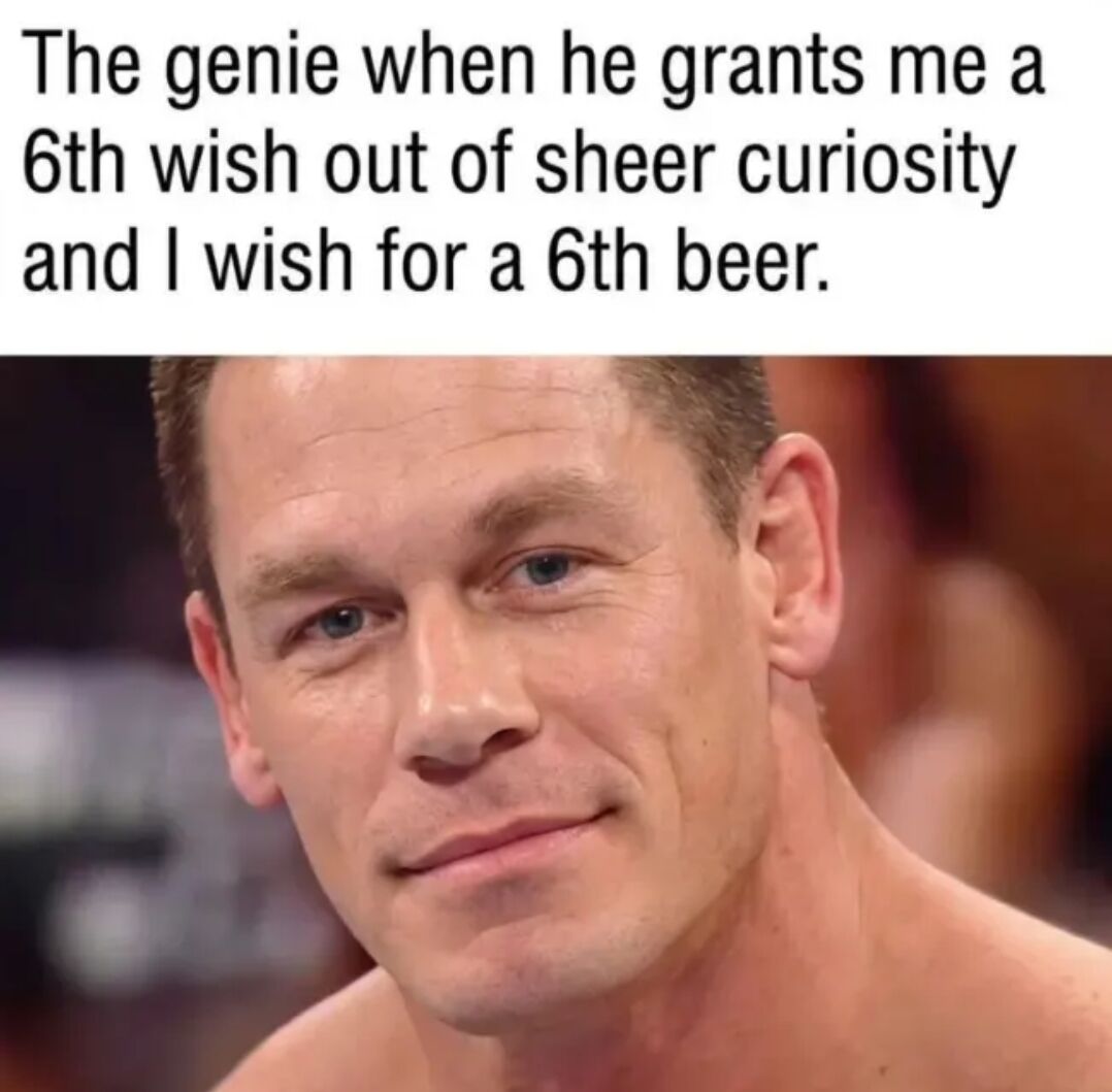 This is a single-panel reaction meme that uses John Cena's iconic amused knowing smirk to depict a genie's reaction to a silly joke. The top text sets up the scenario: a genie grants the narrator an extra 6th wish out of sheer curiosity, and the narrator (who has already had 5 beers) wastes this extra wish asking for a 6th beer. John Cena's expression perfectly captures the genie's amused, slightly bewildered reaction to the predictable yet funny dumb wish.