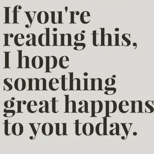 A minimalist image featuring a light gray background with centered bold black serif text. The text reads: 'If you're reading this, I hope something great happens to you today.' The design is simple, with no additional graphics, characters, or decorative elements, focusing solely on the encouraging message.