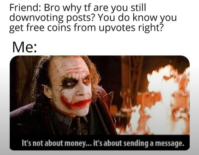 This is a two-panel meme that jokes about Reddit's voting and coin system. The top panel shows a friend asking the meme creator: *"Bro why tf are you still downvoting posts? You do know you get free coins from upvotes right?"* The bottom panel features Heath Ledger's Joker from the 2008 film *The Dark Knight*, with the iconic line: *"It's not about money... it's about sending a message."* The humor comes from framing deliberate downvoting (a Reddit user action to signal disapproval) as a principled, chaotic act rather than a self-serving one—mirroring the Joker's anti-establishment, motive-driven chaos in the movie, contrasting with the practical incentive of earning Reddit coins via upvotes.