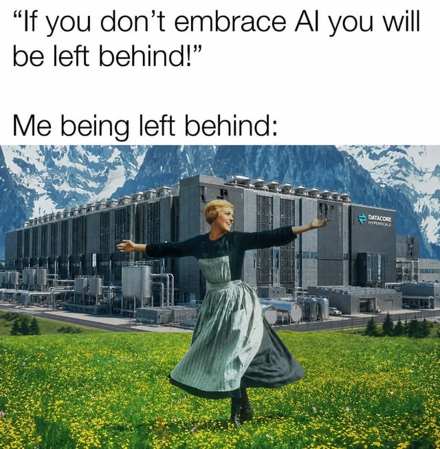 The meme opens with text quoting a common popular sentiment pushed by tech enthusiasts: 'If you don't embrace AI you will be left behind!'. This is followed by the line 'Me being left behind:' paired with an edited still from the film *The Sound of Music*, showing lead character Maria spinning joyfully with her arms outstretched in a sunny wildflower meadow. Behind her, a huge industrial AI hyperscale data center labeled 'Datacore Hyperscale' stands at the foot of snow-covered alpine mountains. The humor comes from subverting expectation: rather than being distressed about being 'left behind' by AI adoption, the creator expresses they are perfectly happy to live a peaceful, low-stress life far away from the pressures of the AI tech industry.