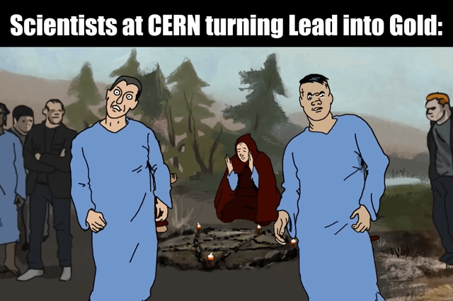 This meme uses a scene from the animated series *Metalocalypse* to joke about the historical alchemical goal of turning lead into gold, applied to modern scientists at CERN. The top text reads "Scientists at CERN turning Lead into Gold:", paired with a visual of a primitive occult ritual: two men in blue robes look shocked/confused, standing before a woman in a red robe performing a candle-lit ritual, with onlookers in the background. The humor comes from the juxtaposition: CERN is a world-leading, high-tech particle physics laboratory, but the meme frames their attempt at this legendary alchemical feat as a silly, supernatural occult practice, subverting expectations of rigorous science with absurd, old-fashioned "magic". It plays on the idea that even cutting-edge science can feel like mythic alchemy when pursuing an impossible-seeming goal.