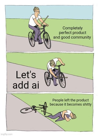 This is a three-panel satirical meme using the popular 'man inserting a stick into his own bicycle wheel' template. Panel 1 shows a man riding a bicycle smoothly along a path, with text reading 'Completely perfect product and good community'. Panel 2 shows the man intentionally shoving a stick into the spokes of his front bicycle wheel, with text reading 'Let's add ai'. Panel 3 shows the man lying injured on the ground next to his crashed, overturned bicycle, with text reading 'People left the product because it becomes shitty'. The meme jokes about the common modern tech industry trend of unnecessarily integrating AI features into already well-functioning, popular products, which degrades the user experience and causes existing users to abandon the product.