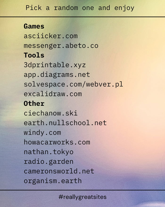 This image features a curated list of niche, useful, and entertaining websites, set against a soft pastel gradient background blending yellow, pink, and blue hues. At the top, text reads 'Pick a random one and enjoy' inviting users to try any of the listed sites. The sites are grouped into three sections: Games (asciicker.com, messenger.abeto.co), Tools (3dprintable.xyz, app.diagrams.net, solvespace.com/webver.pl, excalidraw.com), and Other (ciechanow.ski, earth.nullschool.net, windy.com, howacarworks.com, nathan.tokyo, radio.garden, cameronsworld.net, organism.earth). At the bottom, the hashtag #reallygreatsites is displayed, a common tag for sharing lists of interesting websites.