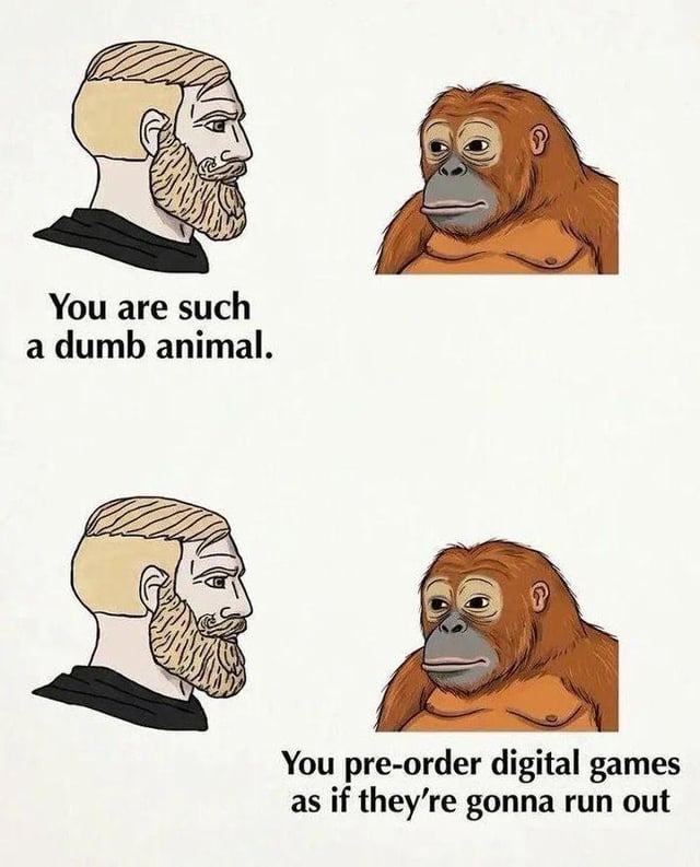 This is a two-panel comic meme. In the first panel, a bearded blonde man in profile looks condescendingly at an orangutan and says 'You are such a dumb animal.' In the second panel, the deadpan unimpressed orangutan responds by calling out the man's own irrational behavior: 'You pre-order digital games as if they're gonna run out.' The joke highlights the absurdity of pre-ordering intangible digital video games, which have no physical supply limits, making the practice unnecessary and framing the man as the far more foolish party in the exchange.