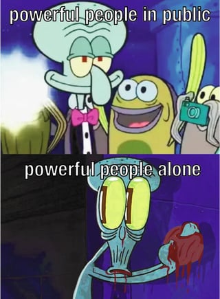A two-panel meme using SpongeBob SquarePants character Squidward Tentacles to humorously depict the double life of 'powerful people.' The top panel shows Squidward in public, appearing composed with a bowtie, surrounded by cheerful characters (SpongeBob, Patrick) with the text 'powerful people in public.' The bottom panel contrasts this with Squidward alone, looking deeply distressed with large yellow eyes and blood on his tentacles, accompanied by the text 'powerful people alone.' The meme uses dark humor and visual exaggeration to satirize the contrast between public composure and private turmoil often attributed to 'powerful' individuals.
