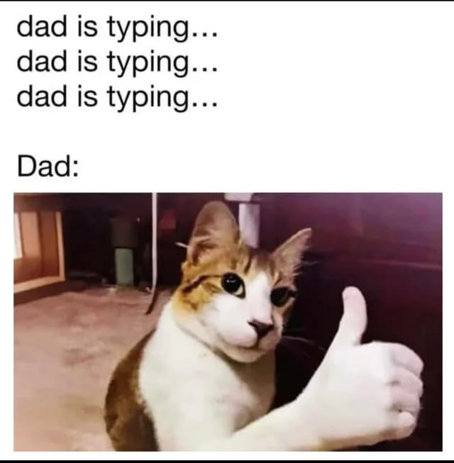 This meme is a relatable humor piece split into two sections. The top portion features the repeated text "dad is typing..." three times, mimicking the typing indicator in text messaging apps to build anticipation for a message from a father figure. Below this, labeled "Dad:", is a photoshopped image of a calico cat with a human hand edited onto its body, giving an awkward thumbs-up while the cat has wide, slightly nervous-looking eyes. The joke leans into the common stereotype that dads often send short, underwhelming, or awkwardly supportive responses after a long typing wait—replacing an expected text message with a silly, absurd visual reaction. The visual gag comes from the edited cat, which subverts the expectation of a written reply with a physical, goofy gesture that feels true to the often-unconventional communication style of many fathers.