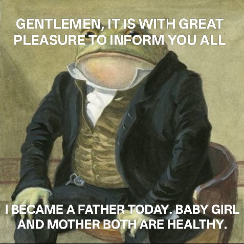 This meme features an edited composite image: a frog's head placed on the body of a person in a formal 19th-century suit, sitting upright in a chair. Two blocks of bold white text appear on the image: the top line reads **GENTLEMEN, IT IS WITH GREAT PLEASURE TO INFORM YOU ALL**, and the bottom line states **I BECAME A FATHER TODAY. BABY GIRL AND MOTHER BOTH ARE HEALTHY.** The humor and charm come from the juxtaposition of a silly, anthropomorphic frog character delivering a very formal, heartfelt, wholesome announcement of becoming a new father, aligning with the original title 'Happiness redefined' by framing this simple, joyful moment as peak happiness.