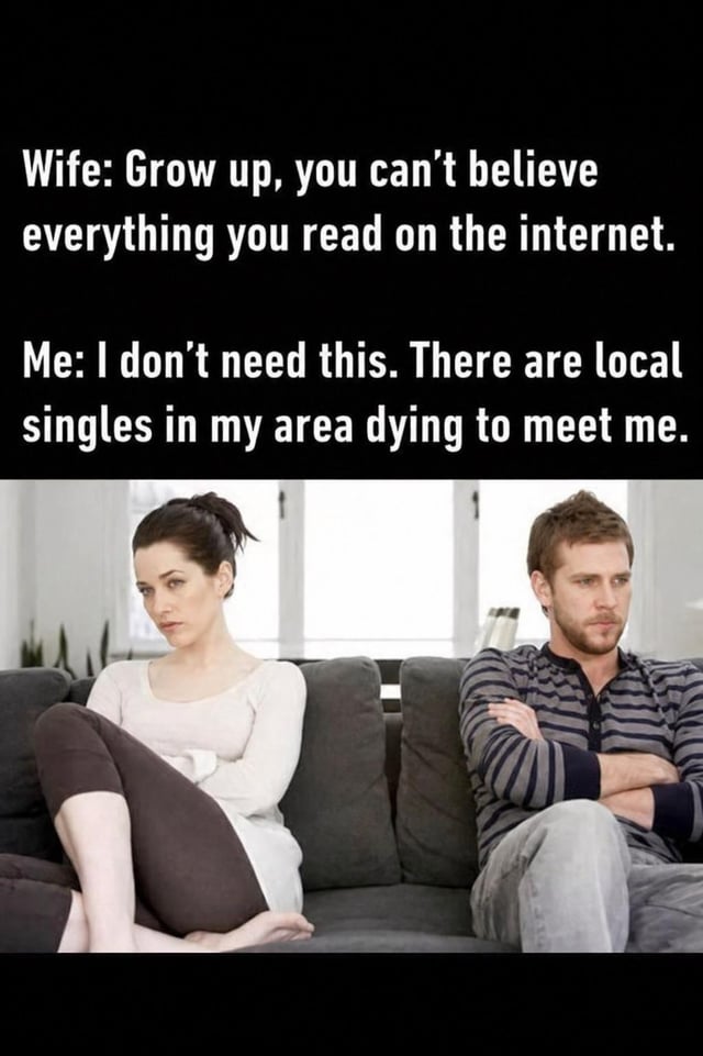 This is a single-panel relationship meme. The upper section contains dialogue text between a wife and her husband: the wife tells her husband to grow up and stop believing everything he reads on the internet, and the husband replies that he does not need her criticism because there are local singles in his area desperate to meet him. Below the text is a widely used stock photograph of an unhappy married couple sitting on opposite ends of a couch, both looking annoyed and turned away from each other, illustrating the tension created by the husband's sarcastic comment that references common unsolicited internet spam ads for local singles looking to meet people, implying he is interested in pursuing other romantic partners despite being married.