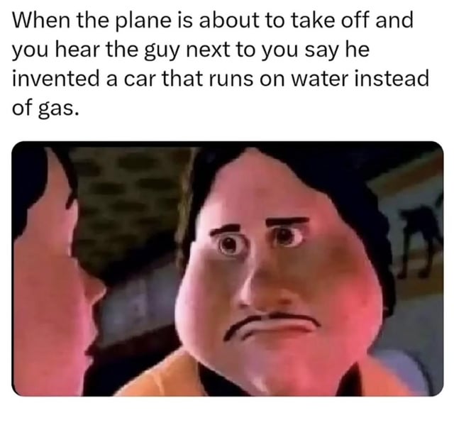 This meme consists of two parts: top text that sets up a scenario, followed by a low-resolution, distorted reaction image. The top text reads 'When the plane is about to take off and you hear the guy next to you say he invented a car that runs on water instead of gas.' The reaction image is of the character Hal Stewart (also called Tighten/Titan) from the animated film *Megamind*, shown with a deeply stressed, panicked, and dour expression staring ahead. The joke relies on the common conspiracy theory trope that inventors of alternative energy sources that would disrupt the fossil fuel industry are assassinated to suppress their inventions, implying the passenger is terrified the plane will be targeted, putting all passengers at risk.