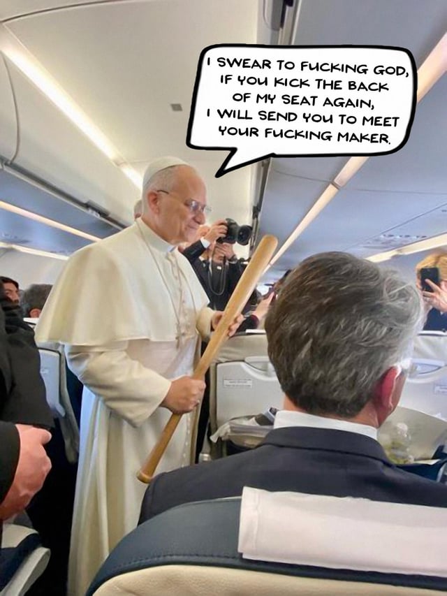 An edited photograph depicting a person in papal regalia standing in an airplane aisle. The individual is holding a wooden baseball bat and facing a seated passenger with gray hair. A speech bubble above the robed figure contains explicit text: 'I SWEAR TO FUCKING GOD, IF YOU KICK THE BACK OF MY SEAT AGAIN, I WILL SEND YOU TO MEET YOUR FUCKING MAKER.' The background shows other passengers and a person taking photographs, typical of an airplane cabin environment with overhead lighting and seating rows.