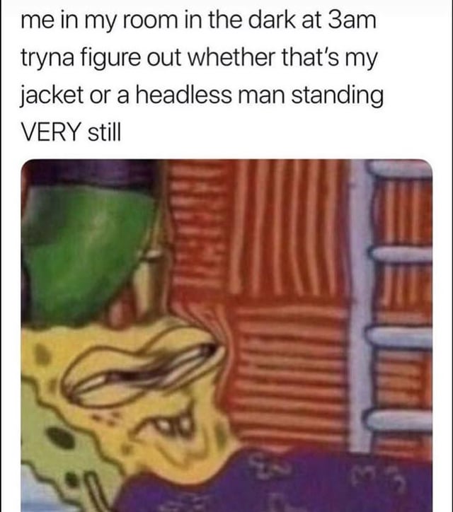 This relatable humor meme pairs a distorted, close-up shot of a stressed-looking SpongeBob SquarePants with text describing a common late-night experience: when you are alone in a dark room at 3AM, your overactive imagination makes you unable to tell if a shadowy shape in the corner is just a jacket hanging up, or a motionless headless man standing still. The tense, uncomfortable expression of SpongeBob perfectly matches the paranoid, uneasy feeling of this silly common scare.