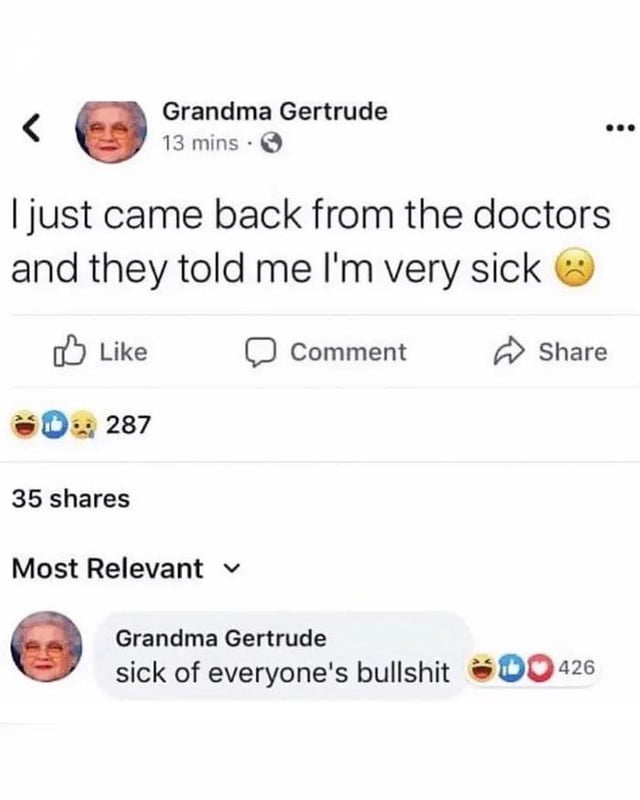 A meme screenshot mimicking a Facebook post by 'Grandma Gertrude'. The top post reads: 'I just came back from the doctors and they told me I'm very sick 😔' with 287 likes (featuring laughing and thumbs-up emojis) and 35 shares. Below, the 'Most Relevant' comment is from Grandma Gertrude herself: 'sick of everyone's bullshit 😂👍❤️' with 426 likes. The humor stems from the double meaning of 'sick'—initially implying illness, then revealing she's annoyed ('sick of') others' nonsense, creating a sarcastic twist.