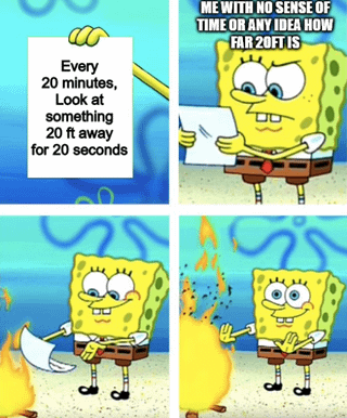 This is a 4-panel meme using the popular Spongebob burning paper template. Panel 1 depicts Spongebob holding a sheet of paper with the common 20-20-20 eye care rule printed on it: every 20 minutes, look at something 20 feet away for 20 seconds to reduce digital eye strain. Panel 2 shows Spongebob looking confused at the paper, with overlaid text stating 'ME WITH NO SENSE OF TIME OR ANY IDEA HOW FAR 20FT IS'. In panel 3, Spongebob drops the paper into a small campfire, and panel 4 shows him shrugging dismissively as the paper burns completely. The core joke is relatable for people from metric system using regions, most prominently Europe, who have no frame of reference for the imperial 'foot' measurement unit, making the eye care rule unworkable as written, paired with the common experience of having poor internal time perception.
