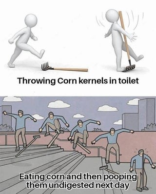 This two-panel comparative meme illustrates two different ways to end up with corn kernels in your toilet, framing them as the easy short-term choice vs. the difficult long-term choice that leads to the same outcome. The top panel uses the classic 3D figure stepping on a rake meme, showing the figure immediately stepping on a rake and getting hit in the face, labeled 'Throwing Corn kernels in toilet' as the instant, low-effort bad choice. The bottom panel uses the skateboard trick sequence meme, showing a man performing a long series of complex skateboard grinds down a stair rail, only to end by stepping on a rake and getting hit in the face, labeled 'Eating corn and then pooping them undigested next day' as the longer, more delayed process that still results in the same end consequence of corn in the toilet. The joke leans into the common relatable experience that corn is frequently undigested when passed as waste, so eating corn leads to the same result as just throwing it directly in the toilet, just after more time and steps.