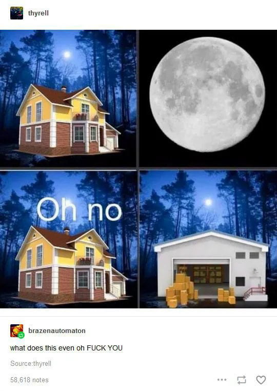 A four-panel reaction meme featuring a humorous, absurd sequence. Top-left panel: A yellow two-story house with a brown roof stands in a forested area at night, with a full moon visible in the dark blue sky. Top-right panel: A close-up photograph of a bright full moon against a black background. Bottom-left panel: The same yellow house from the top-left panel, now overlaid with large white text reading 'Oh no,' suggesting a sudden negative reaction. Bottom-right panel: A white garage with an open door, revealing stacks of cardboard boxes inside and additional boxes piled outside, creating an unexpected and confusing conclusion to the sequence. The humor stems from the disjointed, nonsensical progression from house to moon to house with 'Oh no' to garage with boxes, evoking bewilderment.
