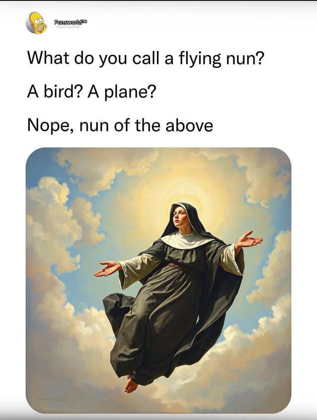 This is a pun-based single panel meme. The text above the image reads 'What do you call a flying nun? A bird? A plane? Nope, nun of the above'. Below the text is an illustration of a Catholic nun wearing traditional robes, floating serenely in the sky surrounded by fluffy clouds with a warm glowing halo behind her head. The core joke is a homophone pun: 'nun of the above' sounds exactly like the common phrase 'none of the above', playing on the subject of the joke being a nun.