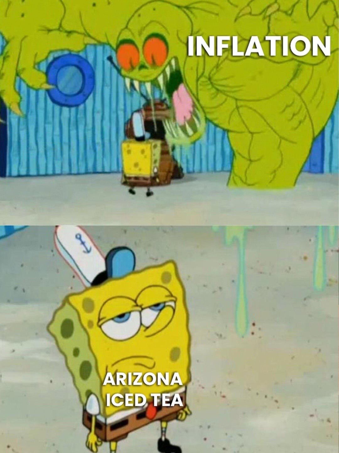 This is a two-panel reaction meme using footage from the animated show SpongeBob SquarePants. The top panel depicts a large, aggressive green monster labeled 'INFLATION' looming threateningly over a cowering SpongeBob inside the Krusty Krab. The bottom panel shows SpongeBob standing unharmed and completely unbothered, now labeled 'ARIZONA ICED TEA'. The joke references the widely known fact that Arizona Iced Tea has kept its 99 cent price point unchanged for decades, even as global inflation has raised prices for nearly all other consumer goods.