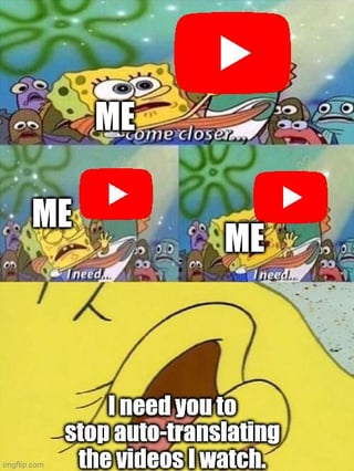 A three-panel meme featuring SpongeBob SquarePants expressing frustration about YouTube's auto-translation feature. The first panel shows SpongeBob with a YouTube play button icon above him, saying 'ME come closer.' The second panel has SpongeBob with two YouTube icons, stating 'ME I need.' The third panel is a close-up of SpongeBob yelling, 'I need you to stop auto-translating the videos I watch.'